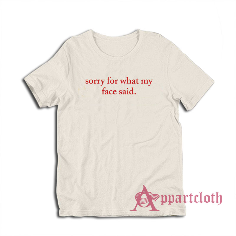 Sorry For What My Face Said T-Shirt