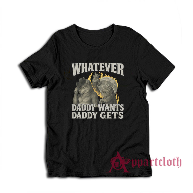 Werewolf What Ever Daddy Wants Daddy Gets T-Shirt