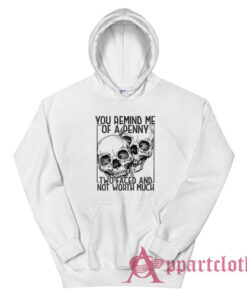 You Remind Me Of A Penny Two Faced And Not Worth Much Hoodie