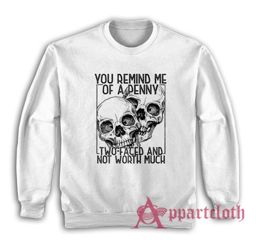 You Remind Me Of A Penny Two Faced And Not Worth Much Sweatshirt