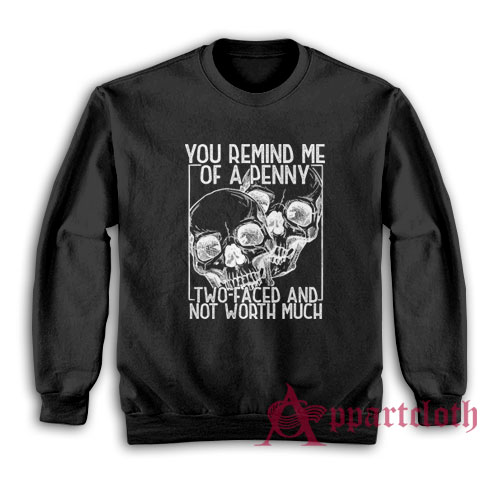 You Remind Me Of A Penny Two Faced And Not Worth Much Sweatshirt