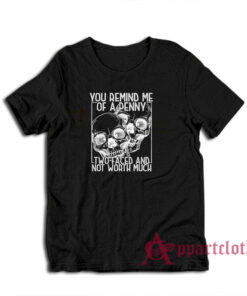 You Remind Me Of A Penny Two Faced And Not Worth Much T-Shirt