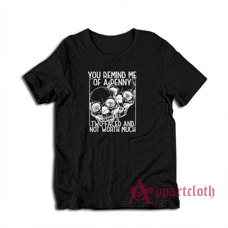 You Remind Me Of A Penny Two Faced And Not Worth Much T-Shirt