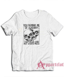 You Remind Me Of A Penny Two Faced And Not Worth Much T-Shirt
