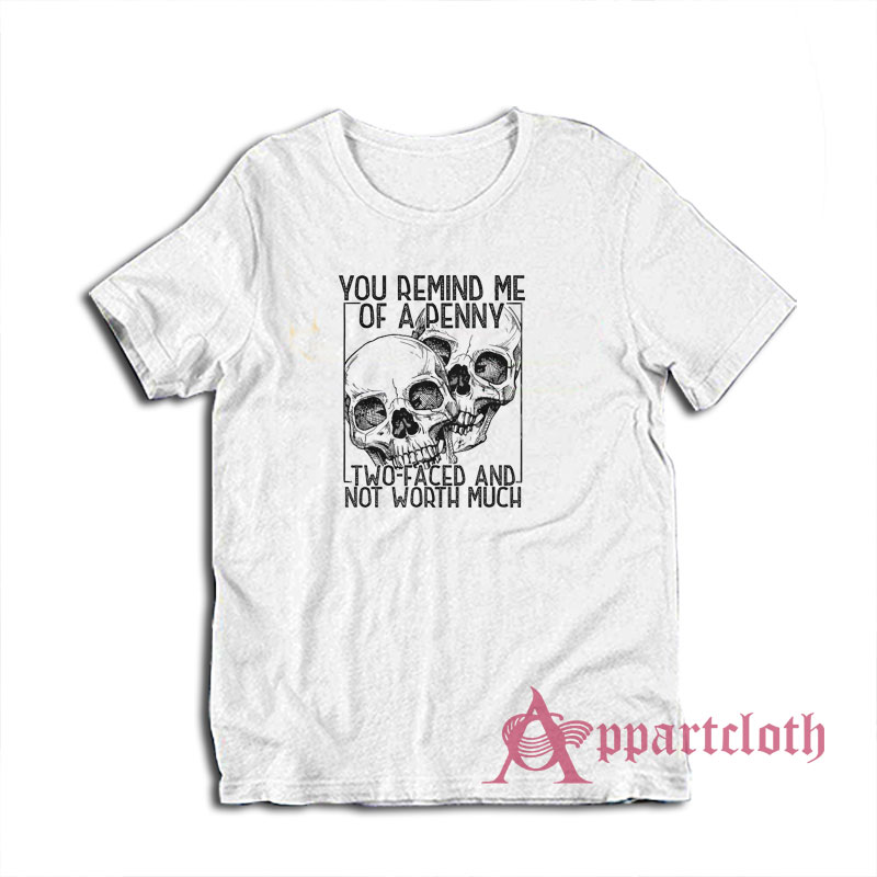 You Remind Me Of A Penny Two Faced And Not Worth Much T-Shirt