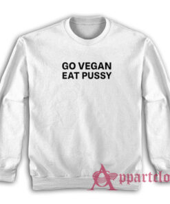 Go Vegan Eat Pussy Funny Sweatshirt