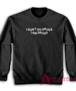 I Don't Do Drugs I Am Drugs Sweatshirt