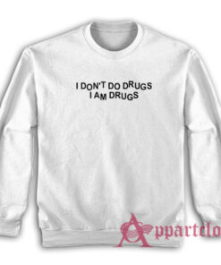 I Don't Do Drugs I Am Drugs Sweatshirt