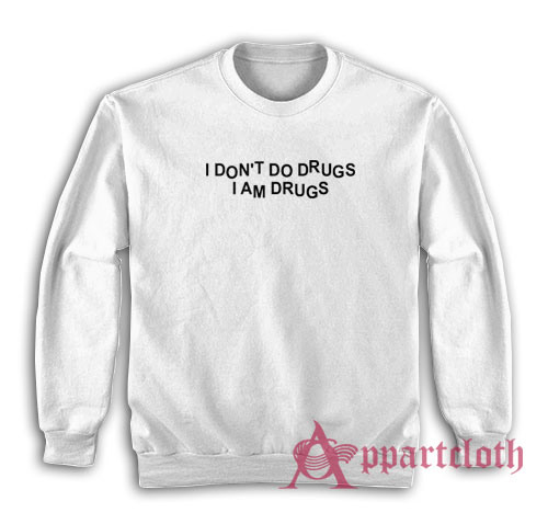 I Don't Do Drugs I Am Drugs Sweatshirt