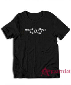 I Don't Do Drugs I Am Drugs T-Shirt