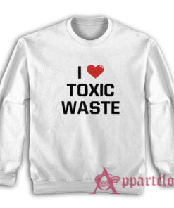 I Love Toxic Waste Sweatshirt
