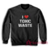 I Love Toxic Waste Sweatshirt