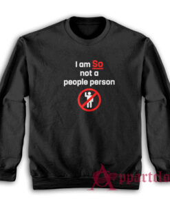 I am So Not A People Person Funny Sweatshirt