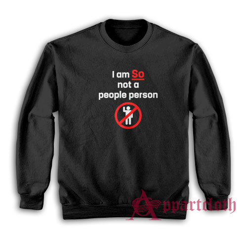 I am So Not A People Person Funny Sweatshirt