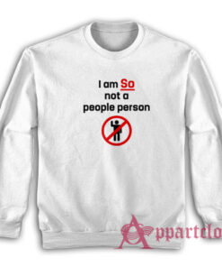 I am So Not A People Person Funny Sweatshirt