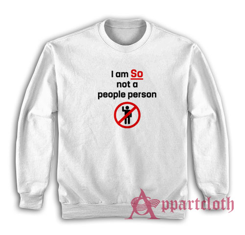 I am So Not A People Person Funny Sweatshirt