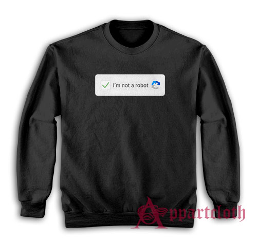 I'm Not A Robot Funny Sweatshirt
