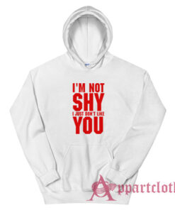 I'm Not Shy I Just Don't Like You Hoodie