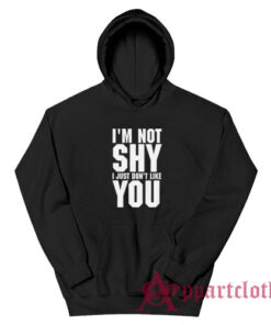 I'm Not Shy I Just Don't Like You Hoodie