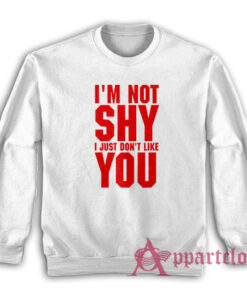 I'm Not Shy I Just Don't Like You Sweatshirt