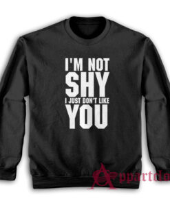 I'm Not Shy I Just Don't Like You Sweatshirt