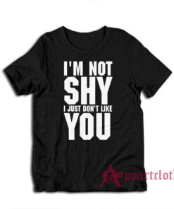 I'm Not Shy I Just Don't Like You T-Shirt