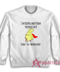 I'm Riding Away From Your Bullshit Toodle Loo Mutherfucker Sweatshirt