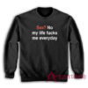 Sex No My Life Fucks Me Everyday Funny Sweatshirt