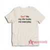 Sex No My Life Fucks Me Everyday Funny T-Shirt