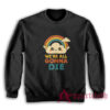 We're All Gonna Die Sweatshirt
