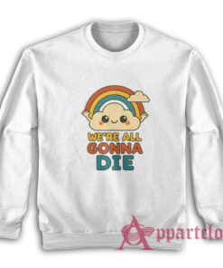 We're All Gonna Die Sweatshirt
