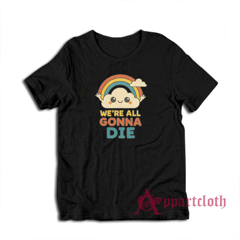 We're All Gonna Die T-Shirt