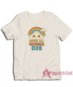 We're All Gonna Die T-Shirt