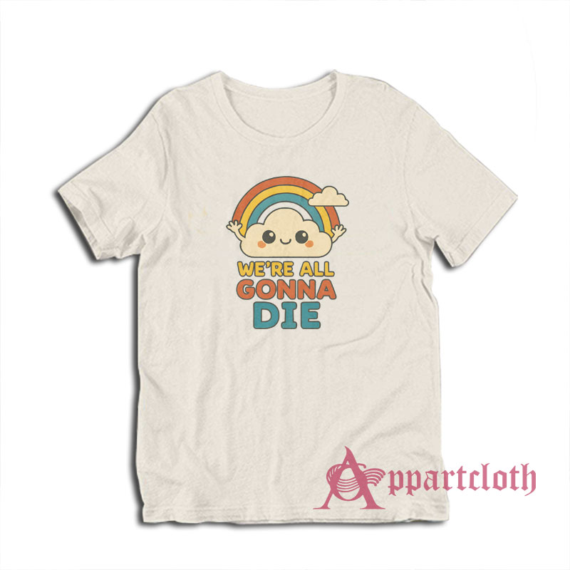 We're All Gonna Die T-Shirt