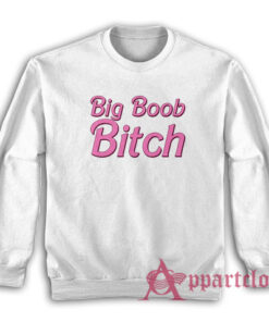 Big Boob Bitch Funny Sweatshirt