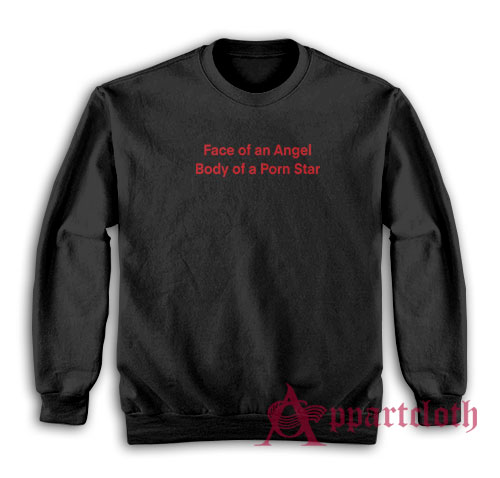 Face of an Angel Body of a Porn Star Sweatshirt
