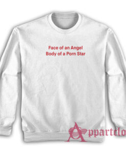 Face of an Angel Body of a Porn Star Sweatshirt