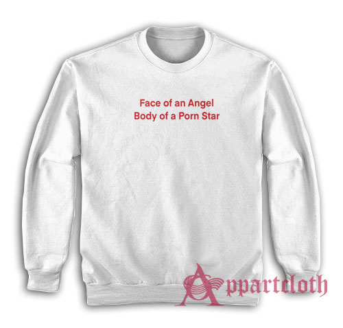 Face of an Angel Body of a Porn Star Sweatshirt