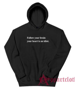 Follow Your Brain Your Heart Is An Idiot Hoodie