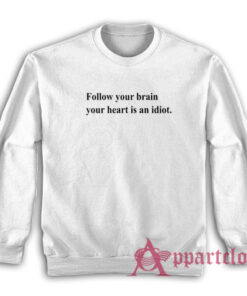 Follow Your Brain Your Heart Is An Idiot Sweatshirt