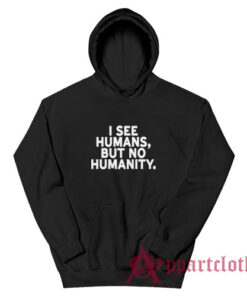 I See Humans But No Humanity Hoodie