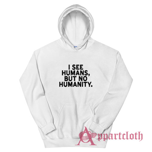 I See Humans But No Humanity Hoodie