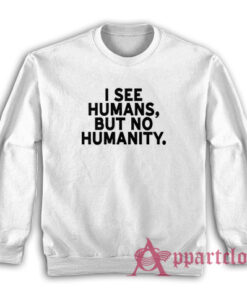 I See Humans But No Humanity Sweatshirt