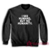 I See Humans But No Humanity Sweatshirt