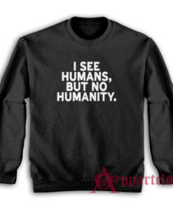 I See Humans But No Humanity Sweatshirt