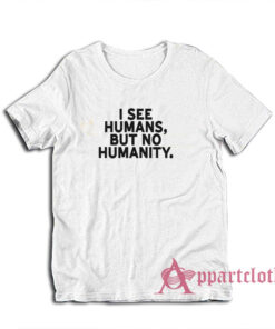 I See Humans But No Humanity T-Shirt