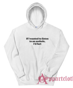 If I Wanted To Listen To An Asshole I'd Fart Hoodie