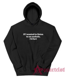 If I Wanted To Listen To An Asshole I'd Fart Hoodie