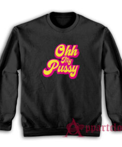 Ohh My Pussy Funny Sweatshirt