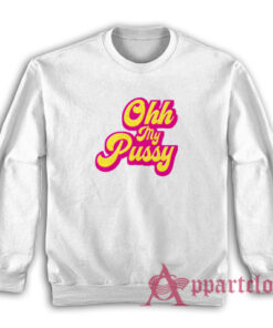 Ohh My Pussy Funny Sweatshirt